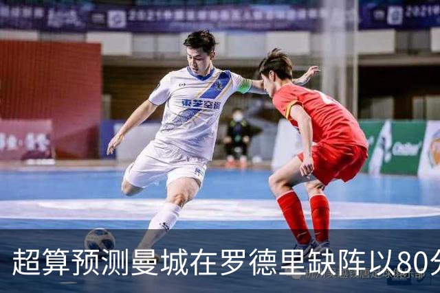 超算预测曼城在罗德里缺阵以80分结束本赛季